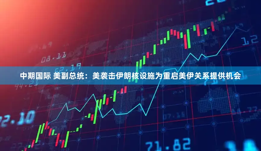 中期国际 美副总统：美袭击伊朗核设施为重启美伊关系提供机会