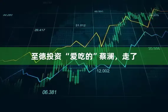 至德投资 “爱吃的”蔡澜，走了