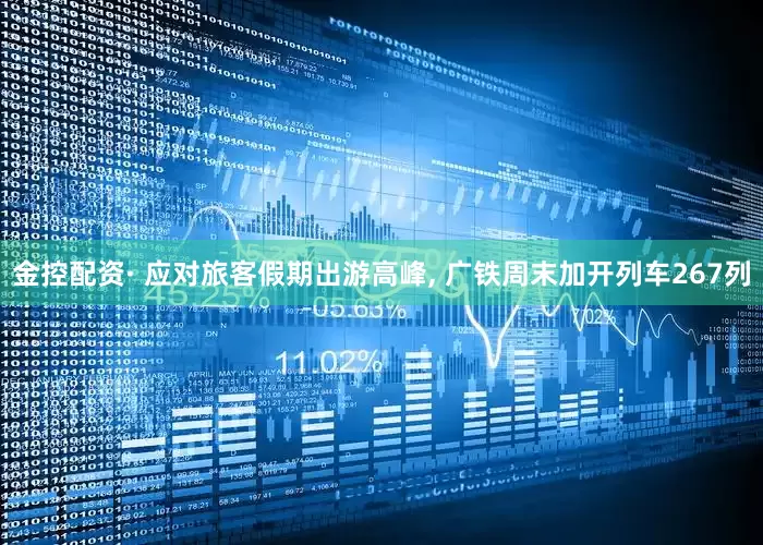 金控配资· 应对旅客假期出游高峰, 广铁周末加开列车267列