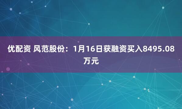 优配资 风范股份：1月16日获融资买入8495.08万元