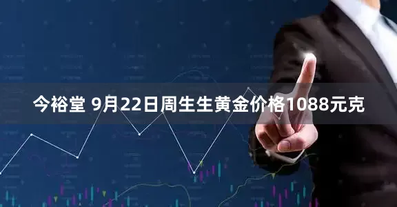 今裕堂 9月22日周生生黄金价格1088元克