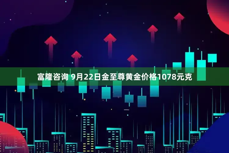 富隆咨询 9月22日金至尊黄金价格1078元克